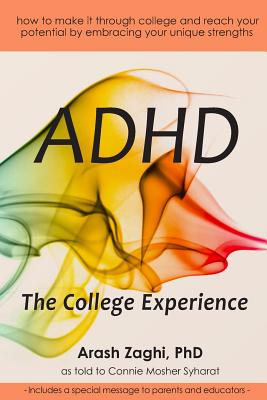 ADHD: The College Experience: How to stop blaming yourself, work with your strengths, succeed in college, and reach your potential - Syharat, Connie Mosher, and Zaghi, Arash, PhD