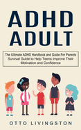 ADHD: The Ultimate ADHD Handbook and Guide For Parents (Survival Guide to Help Teens Improve Their Motivation and Confidence)
