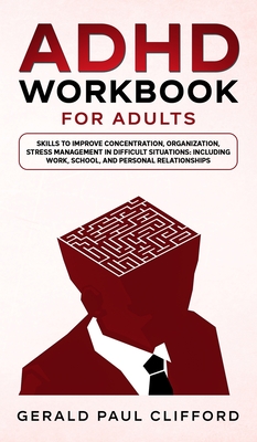 ADHD Workbook for Adults: Skills to Improve Concentration, Organization, Stress Management in Difficult Situations: Including Work, School, and Personal Relationships - Clifford, Gerald Paul