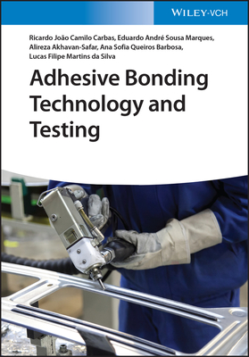 Adhesive Bonding Technology and Testing - Camilo Carbas, Ricardo Joo, and Sousa Marques, Eduardo Andr, and Akhavan-Safar, Alireza