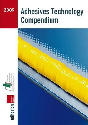 Adhesives Technology Compendium 2009 - Industrieverband Klebstoffe E V Adhsion Kleben & Dichten (Hrsg ) (Editor)