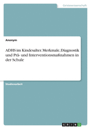 ADHS im Kindesalter. Merkmale, Diagnostik und Pr?- und Interventionsma?nahmen in der Schule