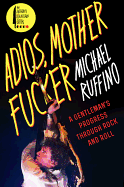 Adios, Motherfucker: A Gentleman's Progress Through Rock and Roll - Ruffino, Michael