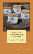 Adirondack Handmade Soap Recipe Book: Natural Soaps You Can Make At Home