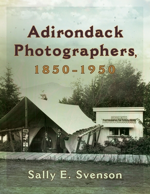 Adirondack Photographers, 1850-1950 - Svenson, Sally E