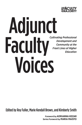 Adjunct Faculty Voices: Cultivating Professional Development and Community at the Front Lines of Higher Education - Fuller, Roy (Editor), and Kendall Brown, Marie (Editor), and Smith, Kimberly (Editor)