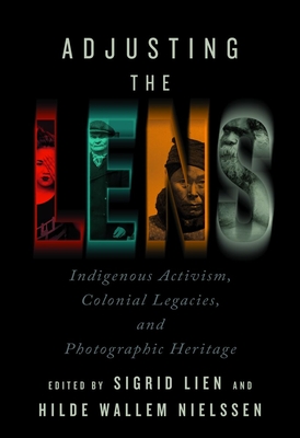 Adjusting the Lens: Indigenous Activism, Colonial Legacies, and Photographic Heritage - Lien, Sigrid (Editor), and Nielssen, Hilde Wallem (Editor)