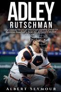 Adley Rutschman Biography: The Untold Story of His Unstoppable Drive to Become Baseball's Best All-Around Catcher and Leader