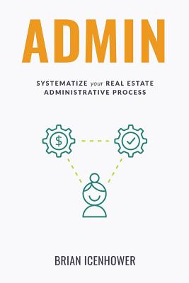 Admin: Systematize Your Real Estate Administrative Process - Icenhower, Brian