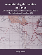 Administering the Empire, 1801-1968: A Guide to the Records of the Colonial Office in the National Archives of the UK