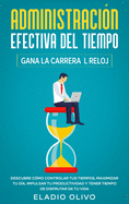 Administraci?n efectiva del tiempo: Gana la carrera al reloj: Descubre c?mo controlar tus tiempos, maximizar tu d?a, impulsar tu productividad y tener tiempo de disfrutar de tu vida