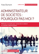 Administrateur de socits: Pourquoi pas moi ?: Mthode et conseils pour rechercher et obtenir un mandat d'administrateur