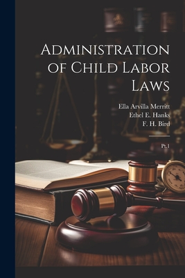 Administration of Child Labor Laws: Pt.1 - United States Children's Bureau (Creator), and Sumner, Helen L 1876-1933, and Hanks, Ethel E B 1883