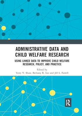Administrative Data and Child Welfare Research: Using Linked Data to Improve Child Welfare Research, Policy, and Practice - Shaw, Terry (Editor), and Lee, Bethany R. (Editor), and Farrell, Jill L. (Editor)