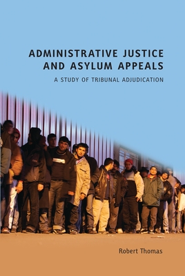 Administrative Justice and Asylum Appeals: A Study of Tribunal Adjudication - Thomas, Robert