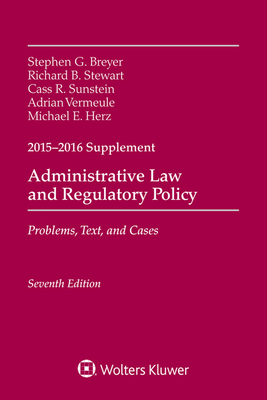 Administrative Law and Regulatory Policy: Problems, Text, and Cases, Seventh Edition, 2015-2016 Case Supplement - Breyer, Stephen G, and Stewart, Richard B, and Sunstein, Cass R