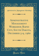 Administrative Management Workshop, Rapid City, South Dakota, December 5-9, 1960 (Classic Reprint)