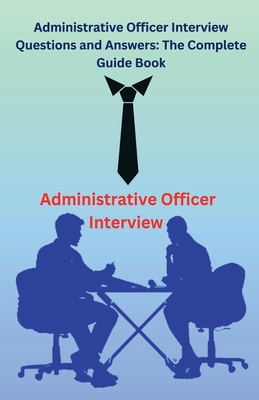 Administrative Officer Interview Questions and Answers: The Complete Guide Book - Singh, Chetan