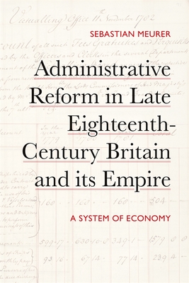 Administrative Reform in Late Eighteenth-Century Britain and Its Empire: A System of Economy - Meurer, Sebastian, Dr.