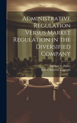 Administrative Regulation Versus Market Regulation in the Diversified Company - Porter, Michael E, and Zannetos, Zenon Soteriou