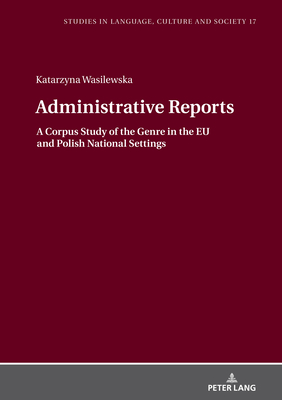 Administrative Reports: A Corpus Study of the Genre in the EU and Polish National Settings - Biel, Lucja, and Wasilewska, Katarzyna