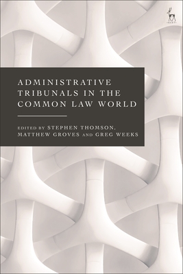 Administrative Tribunals in the Common Law World - Thomson, Stephen (Editor), and Groves, Matthew (Editor), and Weeks, Greg (Editor)