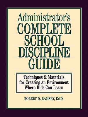 Administrator's Complete School Discipline Guide: Techniques & Materials for Creating an Environment Where Kids Can Learn - Ramsey, Robert D, Dr., Ed.D.