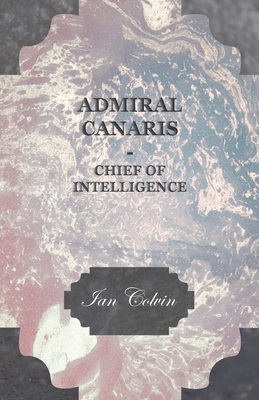 Admiral Canaris - Chief of Intelligence - Colvin, Ian