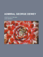 Admiral George Dewey: A Sketch of the Man ... - Barrett, John, Professor