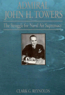 Admiral John H. Towers: The Struggle for Naval Air Supremacy
