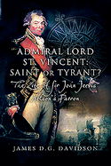 Admiral Lord St. Vincent - Saint or Tyrant?: The Life of Sir John Jervis, Nelson's Patron