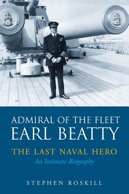Admiral of the Fleet Lord Beatty: The Last Naval Hero - An Intimate Biography - Roskill, Stephen Wentworth