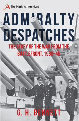 Admiralty Despatches: The Story of the War from the Battlefront 1939-45 - Bennett, G. H.