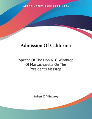 Admission Of California: Speech Of The Hon. R. C. Winthrop Of Massachusetts On The President's Message - Winthrop, Robert C