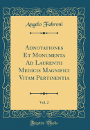 Adnotationes Et Monumenta Ad Laurentii Medicis Magnifici Vitam Pertinentia, Vol. 2 (Classic Reprint)