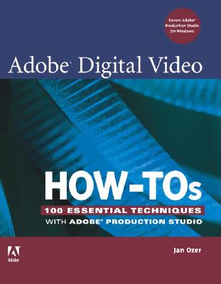 Adobe Digital Video How-Tos: 100 Essential Techniques with Adobe Production Studio - Ozer, Jan