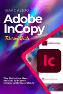 Adobe InCopy Tutorial Guide: The Definitive User Manual To Master InCopy with Illustrations