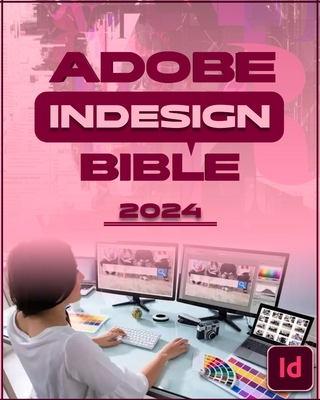 Adobe InDesign Bible 2024: Complete and Concise Mastery Course to Unlock the Full Potential of InDesign for Designing, Publishing, Digital, Branding, Marketing, and Collaborative Projects for Beginners, Seniors and Professionals - Cortez, Robinson