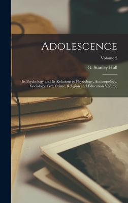 Adolescence: Its Psychology and Its Relations to Physiology, Anthropology, Sociology, sex, Crime, Religion and Education Volume; Volume 2 - Hall, G Stanley (Granville Stanley) (Creator)