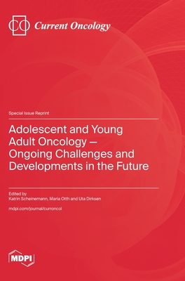 Adolescent and Young Adult Oncology-Ongoing Challenges and Developments in the Future - Scheinemann, Katrin (Guest editor), and Otth, Maria (Guest editor), and Dirksen, Uta