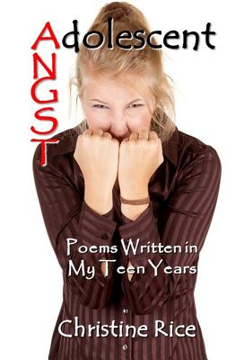 Adolescent Angst: Poems Written in My Teen Years - Rice, Christine
