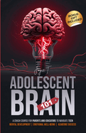 Adolescent Brain 101: A Crash Course for Parents and Educators to Navigate Teen Mental Development, Emotional Well-being, and Academic Success