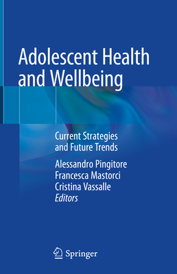 Adolescent Health and Wellbeing: Current Strategies and Future Trends - Pingitore, Alessandro (Editor), and Mastorci, Francesca (Editor), and Vassalle, Cristina (Editor)