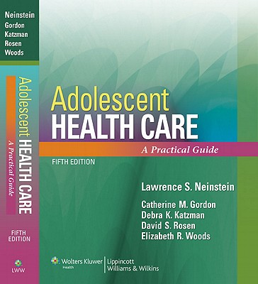 Adolescent Health Care: A Practical Guide - Neinstein, Lawrence S, MD, Facp (Editor), and Gordon, Catherine, MD, and Katzman, Debra K, Dr., MD, Frcp(c)