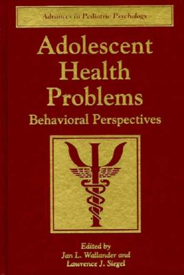 Adolescent Health Problems: Behavioral Perspectives - Wallander, Jan L (Editor), and Siegel, Lawrence J (Editor)