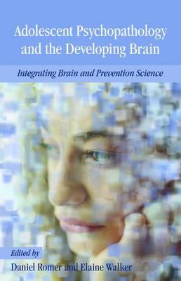 Adolescent Psychopathology and the Developing Brain: Integrating Brain and Prevention Science - Romer, Daniel (Editor), and Walker, Elaine F (Editor)