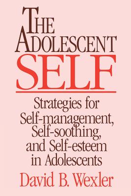 Adolescent Self: Strategies for Self-Management, Self-Soothing, and Self-Esteem in Adolescents - Wexler, David B, PH.D., and Wexler