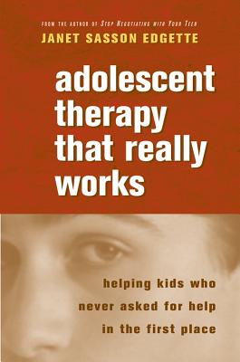 Adolescent Therapy That Really Works: Helping Kids Who Never Asked for Help in the First Place - Edgette, Janet Sasson, Psy.D., M.P.H.