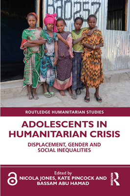 Adolescents in Humanitarian Crisis: Displacement, Gender and Social Inequalities - Jones, Nicola (Editor), and Pincock, Kate (Editor), and Hamad, Bassam Abu (Editor)