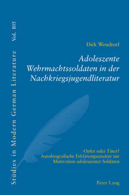 Adoleszente Wehrmachtssoldaten in Der Nachkriegsjugendliteratur: Opfer Oder Taeter?- Autobiografische Erklaerungsansaetze Zur Motivation Adoleszenter Soldaten - Brown, Peter D G (Editor), and Wendtorf, Dirk